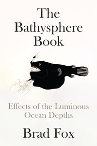 The Bathysphere Book: Effects of the Luminous Ocean Depths di Brad Fox edito da ASTRA HOUSE