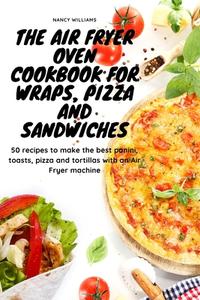 The Air Fryer Oven Cookbook for Wraps, Pizza and Sandwiches di Nancy Williams edito da The Kitchen of Nancy