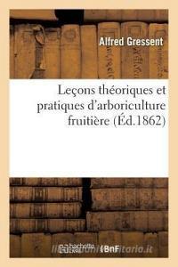Le ons Th oriques Et Pratiques d'Arboriculture Fruiti re di Gressent-A edito da Hachette Livre - Bnf