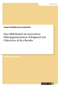 Das OKR-Modell als innovatives Führungsinstrument. Erfolgreich mit Objectives & Key Results di Sandra Waldermann-Scherhak edito da GRIN Verlag