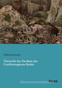 Übersicht der Flechten des Großherzogtums Baden di Wilhelm Bausch edito da Auxo Verlag