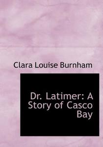 Dr. Latimer: A Story of Casco Bay di Clara Louise Burnham edito da BiblioLife