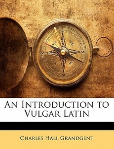 An Introduction To Vulgar Latin di Charles Hall Grandgent edito da Nabu Press