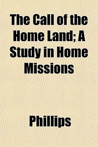 The Call Of The Home Land; A Study In Ho di Robin Phillips edito da General Books