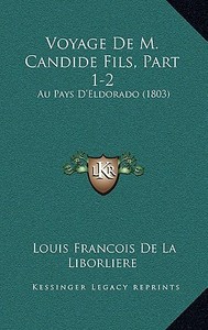 Voyage de M. Candide Fils, Part 1-2: Au Pays D'Eldorado (1803) di Louis Francois De La Liborliere edito da Kessinger Publishing