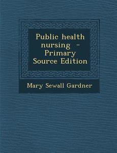 Public Health Nursing di Mary Sewall Gardner edito da Nabu Press