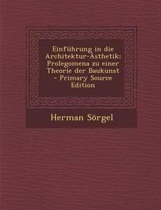Einfuhrung in Die Architektur-Asthetik; Prolegomena Zu Einer Theorie Der Baukunst - Primary Source Edition di Herman Sorgel edito da Nabu Press