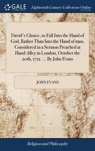 David's Choice, To Fall Into The Hand Of God, Rather Than Into The Hand Of Man, Considered In A Sermon Preached At Hand-alley In London, October The 2 di Dr John Evans edito da Gale Ecco, Print Editions