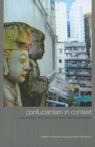 Confucianism in Context: Classic Philosophy and Contemporary Issues, East Asia and Beyond di Wonsuk Chang edito da State University of New York Press