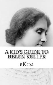 A Kid's Guide to Helen Keller: An Book Just for Kids di Ekids edito da Createspace