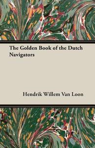 The Golden Book of the Dutch Navigators di Hendrik Willem Van Loon edito da White Press