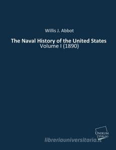 The Naval History of the United States di Willis J. Abbot edito da UNIKUM