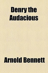 Denry The Audacious di Arnold Bennett edito da General Books Llc