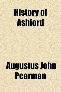 History Of Ashford di Augustus John Pearman edito da General Books Llc
