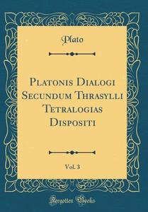 Platonis Dialogi Secundum Thrasylli Tetralogias Dispositi, Vol. 3 (Classic Reprint) di Plato edito da Forgotten Books