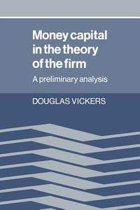Money Capital in the Theory of the Firm di Douglas Vickers, Vickers Douglas edito da Cambridge University Press