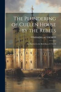 The Plundering of Cullen House by the Rebels: An Incident in the Rebellion of 1745-46 di ***Missing Author*** edito da LEGARE STREET PR
