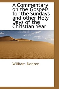 A Commentary On The Gospels For The Sundays And Other Holy Days Of The Christian Year di William Denton edito da Bibliolife