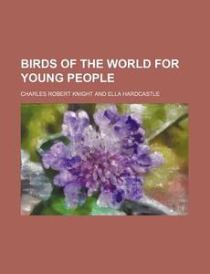Birds Of The World For Young People di Charles Robert Knight edito da Rarebooksclub.com