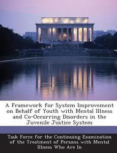 A Framework For System Improvement On Behalf Of Youth With Mental Illness And Co-occurring Disorders In The Juvenile Justice System edito da Bibliogov