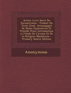 Avesta: Livre Sacre Du Zoroastrisme: Traduit Du Texte Zend, Accompagne de Notes Explicatives Et Precede D'Une Introduction A L di Anonymous edito da Nabu Press