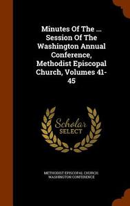 Minutes Of The ... Session Of The Washington Annual Conference, Methodist Episcopal Church, Volumes 41-45 edito da Arkose Press