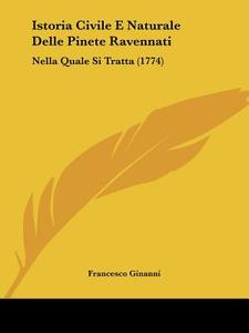 Istoria Civile E Naturale Delle Pinete Ravennati di Francesco Ginanni edito da Kessinger Publishing Co