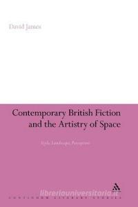 Contemporary British Fiction and the Artistry of Space: Style, Landscape, Perception di David James edito da CONTINNUUM 3PL