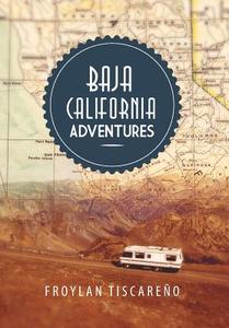 Baja California Adventures di Froylan Tiscareno edito da Xlibris