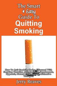 The Smart & Easy Guide to Quitting Smoking: How to Quit Smoking Today & Succeed with Smoking Cessation AIDS, Products, Supplements, Hypnosis, Natural di Jerry Reaves edito da Createspace