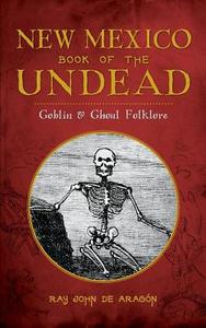 New Mexico Book of the Undead: Goblin & Ghoul Folklore di Ray John De Aragon edito da HISTORY PR
