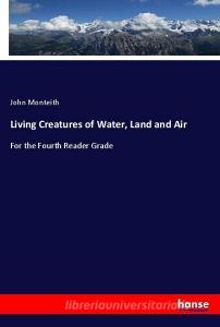 Living Creatures of Water, Land and Air di John Monteith edito da hansebooks