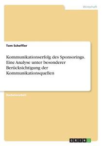 Kommunikationserfolg des Sponsorings. Eine Analyse unter besonderer Berücksichtigung der Kommunikationsquellen di Tom Scheffler edito da GRIN Verlag