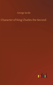 Character of King Charles the Second di George Savile edito da Outlook Verlag