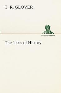 The Jesus of History di T. R. Glover edito da TREDITION CLASSICS
