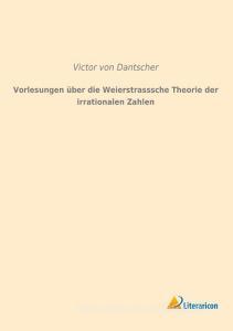 Vorlesungen über die Weierstrasssche Theorie der irrationalen Zahlen di Victor von Dantscher edito da Literaricon Verlag UG