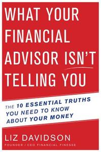 What Your Financial Advisor Isn't Telling You: The 10 Essential Truths You Need to Know about Your Money di Liz Davidson edito da MARINER BOOKS