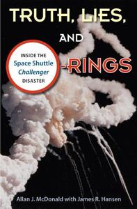 Truth, Lies, and O-Rings: Inside the Space Shuttle Challenger Disaster di Allan J. McDonald, James R. Hansen edito da UNIV PR OF FLORIDA