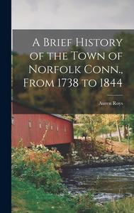 A Brief History of the Town of Norfolk Conn., From 1738 to 1844 di Auren Roys edito da LEGARE STREET PR