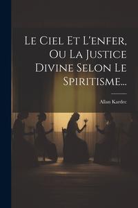 Le Ciel Et L'enfer, Ou La Justice Divine Selon Le Spiritisme... di Allan Kardec edito da Creative Media Partners, LLC