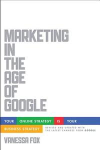 Marketing in the Age of Google: Your Online Strategy Is Your Business Strategy di Vanessa Fox edito da WILEY