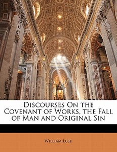 Discourses On the Covenant of Works, the Fall of Man and Original Sin di William Lusk edito da Nabu Press