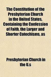 The Constitution Of The Presbyterian Chu di Presbyterian Church in the U. S. edito da General Books