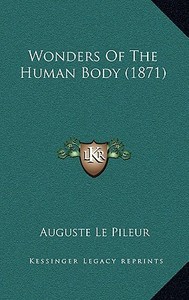 Wonders of the Human Body (1871) di Auguste Le Pileur edito da Kessinger Publishing
