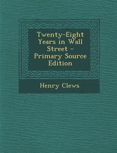Twenty-Eight Years in Wall Street di Henry Clews edito da Nabu Press