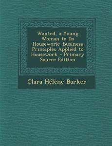 Wanted, a Young Woman to Do Housework: Business Principles Applied to Housework di Clara Helene Barker edito da Nabu Press