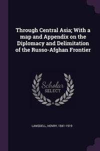 Through Central Asia; With a Map and Appendix on the Diplomacy and Delimitation of the Russo-Afghan Frontier di Henry Lansdell edito da CHIZINE PUBN