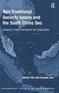 Non-Traditional Security Issues and the South China Sea: Shaping a New Framework for Cooperation. Edited by Shicun Wu, K di Shicun Wu, Keyuan Zou edito da ROUTLEDGE