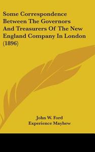 Some Correspondence Between the Governors and Treasurers of the New England Company in London (1896) di John W. Ford, Experience Mayhew edito da Kessinger Publishing