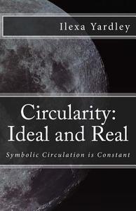 Circularity: Ideal and Real: Symbolic Circulation Is Constant di Ilexa Yardley edito da Createspace